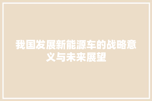 我国发展新能源车的战略意义与未来展望