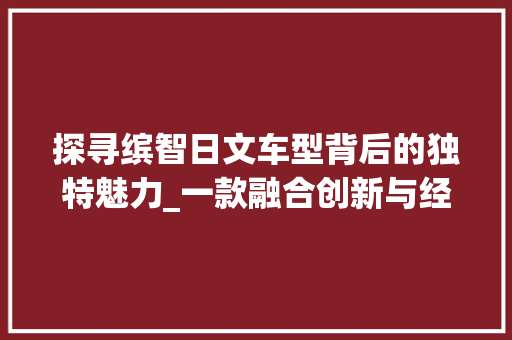 探寻缤智日文车型背后的独特魅力_一款融合创新与经典的SUV  第1张