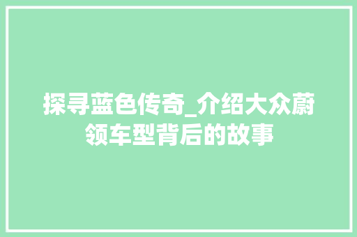 探寻蓝色传奇_介绍大众蔚领车型背后的故事  第1张