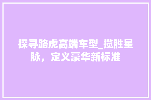 探寻路虎高端车型_揽胜星脉，定义豪华新标准  第1张
