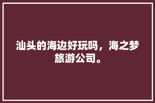 汕头的海边好玩吗，海之梦旅游公司。