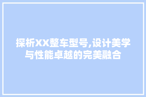 探析XX整车型号,设计美学与性能卓越的完美融合