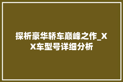 探析豪华轿车巅峰之作_XX车型号详细分析  第1张