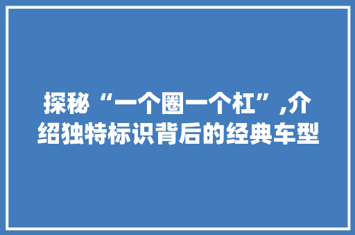 探秘“一个圈一个杠”,介绍独特标识背后的经典车型_奥迪A4L