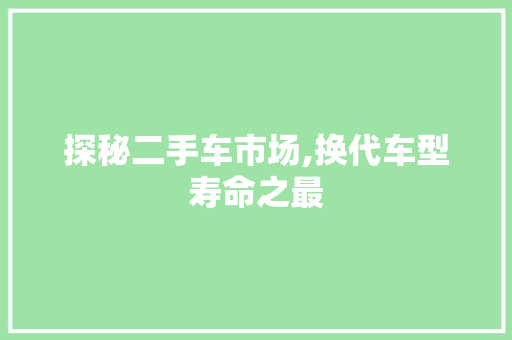 探秘二手车市场,换代车型寿命之最