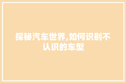 探秘汽车世界,如何识别不认识的车型