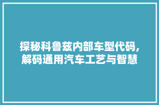 探秘科鲁兹内部车型代码,解码通用汽车工艺与智慧  第1张