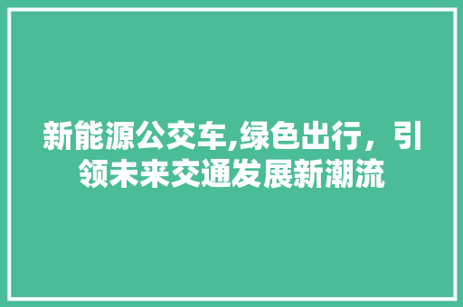 新能源公交车,绿色出行，引领未来交通发展新潮流  第1张