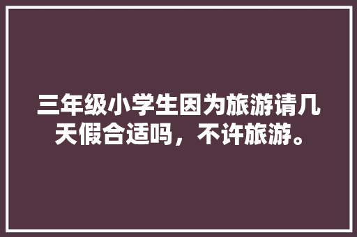 三年级小学生因为旅游请几天假合适吗，不许旅游。  第1张