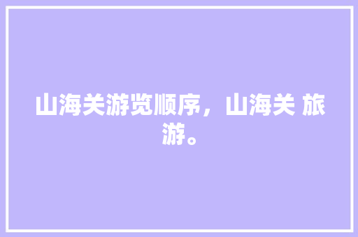 山海关游览顺序，山海关 旅游。