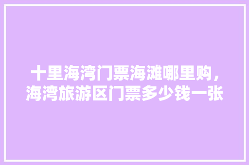 十里海湾门票海滩哪里购，海湾旅游区门票多少钱一张。