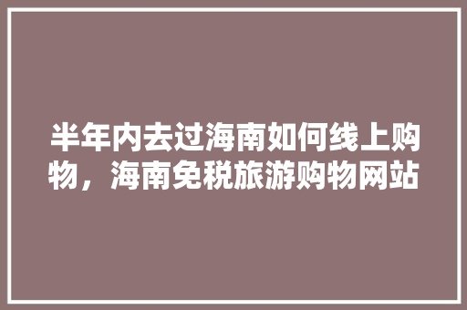 半年内去过海南如何线上购物，海南免税旅游购物网站。
