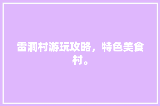 雷洞村游玩攻略，特色美食村。  第1张