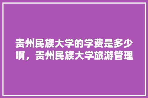 贵州民族大学的学费是多少啊，贵州民族大学旅游管理专业。