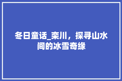 冬日童话_栾川，探寻山水间的冰雪奇缘