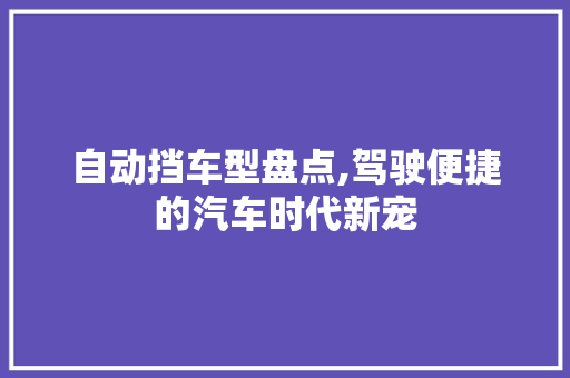 自动挡车型盘点,驾驶便捷的汽车时代新宠  第1张