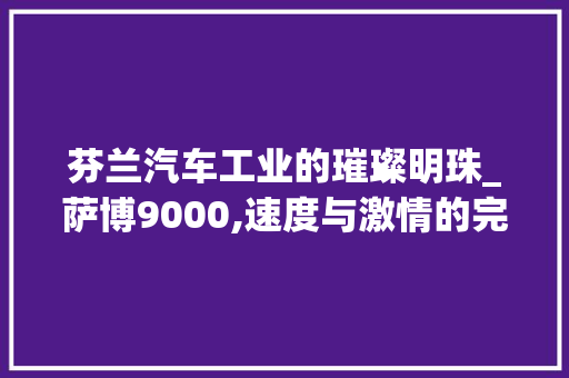 芬兰汽车工业的璀璨明珠_萨博9000,速度与激情的完美融合