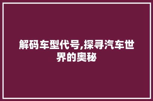 解码车型代号,探寻汽车世界的奥秘  第1张