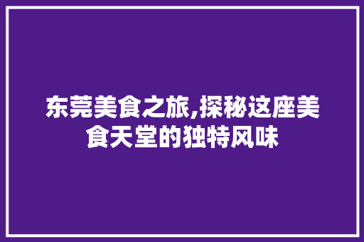 东莞美食之旅,探秘这座美食天堂的独特风味  第1张
