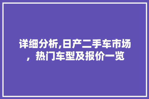 详细分析,日产二手车市场，热门车型及报价一览