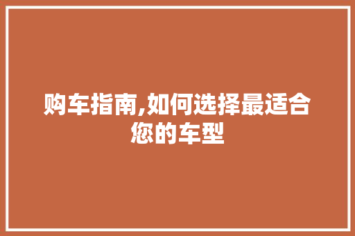 购车指南,如何选择最适合您的车型  第1张