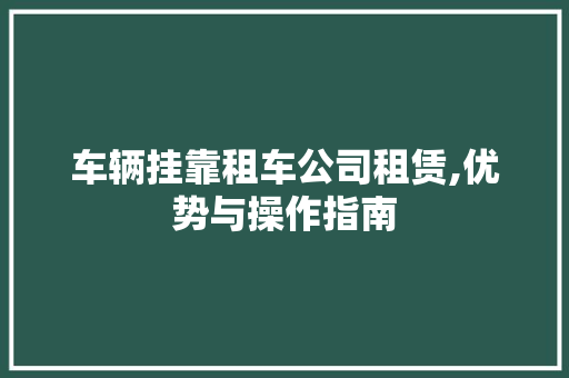 车辆挂靠租车公司租赁,优势与操作指南  第1张