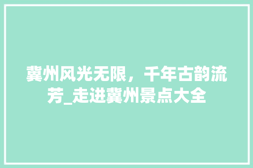 冀州风光无限，千年古韵流芳_走进冀州景点大全