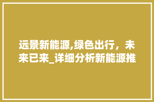 远景新能源,绿色出行，未来已来_详细分析新能源推荐车型