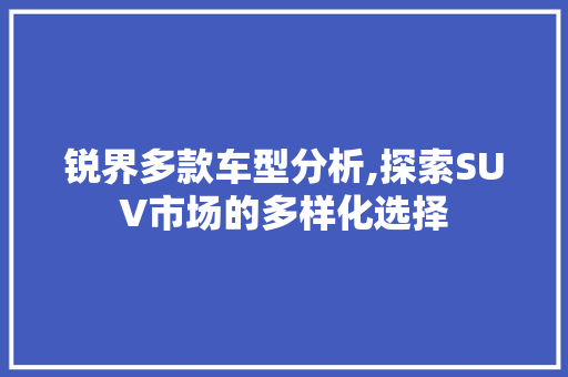 锐界多款车型分析,探索SUV市场的多样化选择