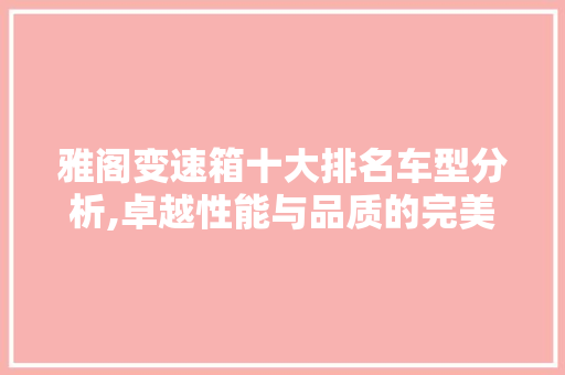 雅阁变速箱十大排名车型分析,卓越性能与品质的完美结合
