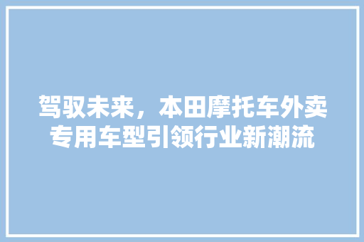 驾驭未来，本田摩托车外卖专用车型引领行业新潮流