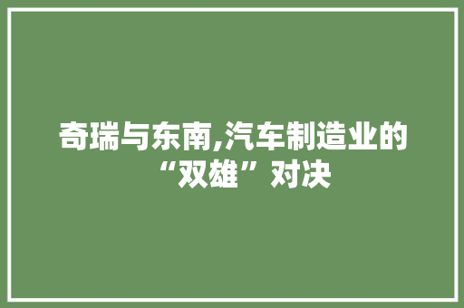 奇瑞与东南,汽车制造业的“双雄”对决  第1张