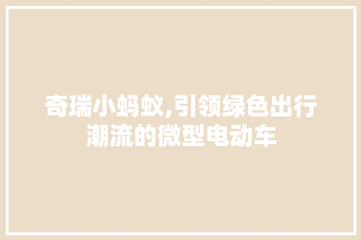 奇瑞小蚂蚁,引领绿色出行潮流的微型电动车  第1张