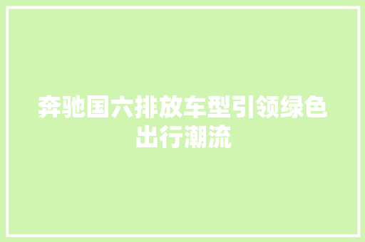 奔驰国六排放车型引领绿色出行潮流  第1张