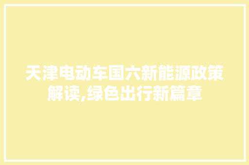 天津电动车国六新能源政策解读,绿色出行新篇章  第1张