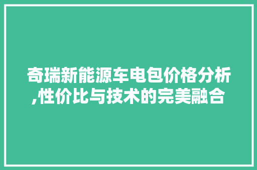 奇瑞新能源车电包价格分析,性价比与技术的完美融合  第1张