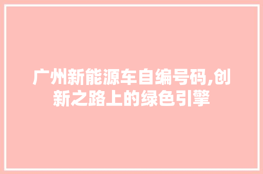 广州新能源车自编号码,创新之路上的绿色引擎