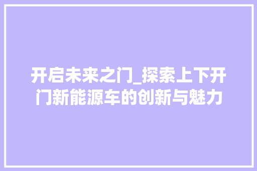 开启未来之门_探索上下开门新能源车的创新与魅力