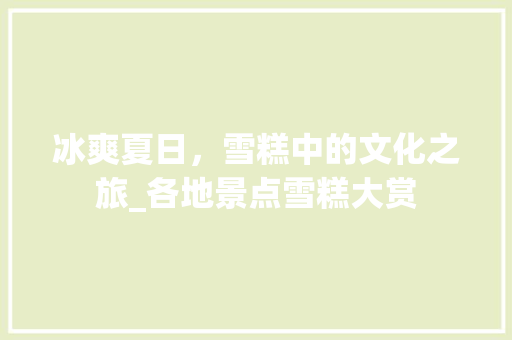 冰爽夏日，雪糕中的文化之旅_各地景点雪糕大赏