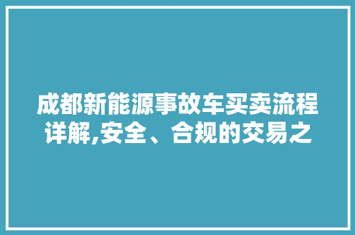成都新能源事故车买卖流程详解,安全、合规的交易之路  第1张