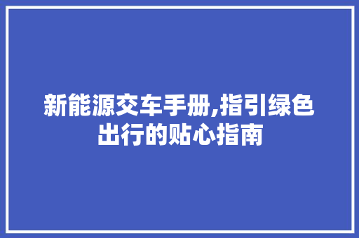 新能源交车手册,指引绿色出行的贴心指南  第1张