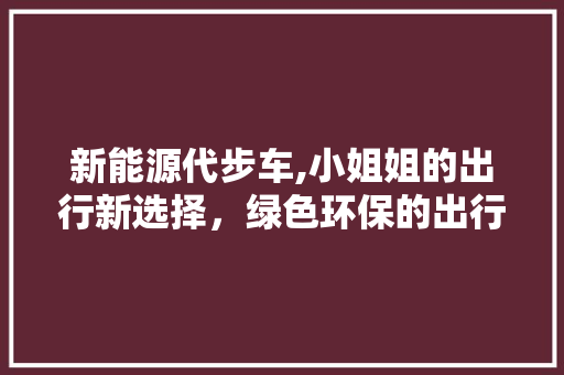 新能源代步车,小姐姐的出行新选择，绿色环保的出行未来  第1张
