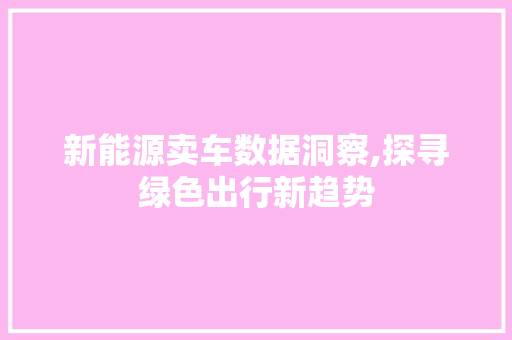 新能源卖车数据洞察,探寻绿色出行新趋势  第1张