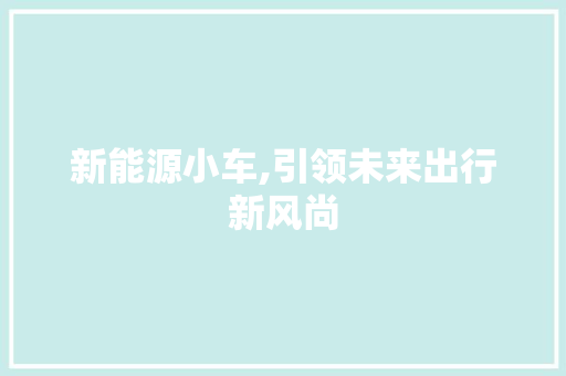 新能源小车,引领未来出行新风尚  第1张