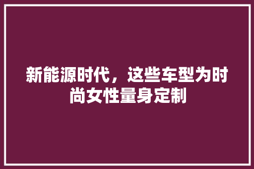 新能源时代，这些车型为时尚女性量身定制  第1张