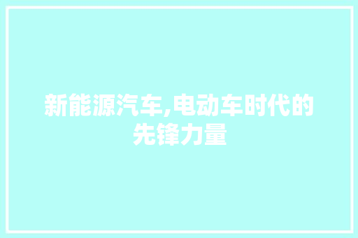 新能源汽车,电动车时代的先锋力量  第1张