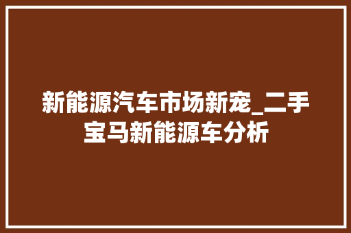 新能源汽车市场新宠_二手宝马新能源车分析  第1张