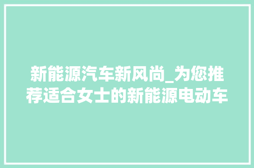 新能源汽车新风尚_为您推荐适合女士的新能源电动车  第1张