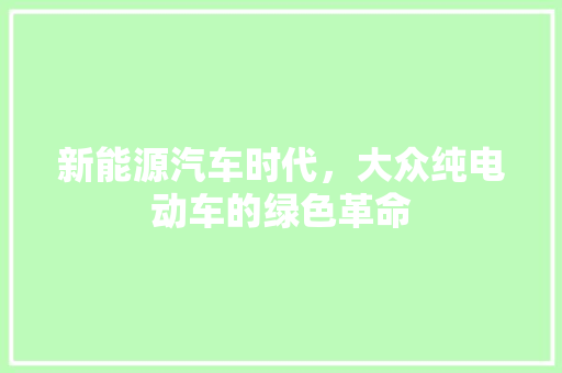 新能源汽车时代，大众纯电动车的绿色革命  第1张