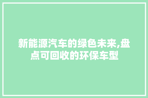 新能源汽车的绿色未来,盘点可回收的环保车型  第1张